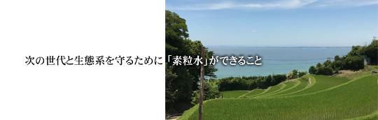次の世代と生態系を守るために「素粒水」ができること