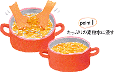 Point 1:たっぷりの素粒水に浸す