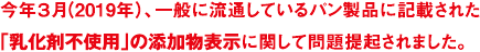 今年3月(2019年)、一般に流通しているパン製品に記載された「乳化剤不使用」の添加物表示に関して問題提起されました。